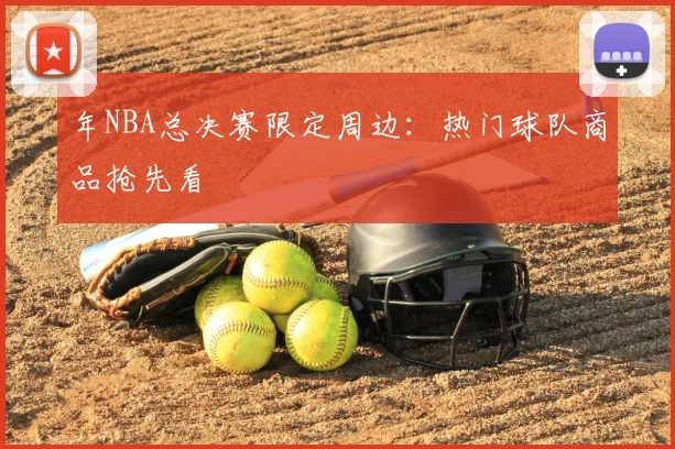 年NBA总决赛限定周边：热门球队商品抢先看