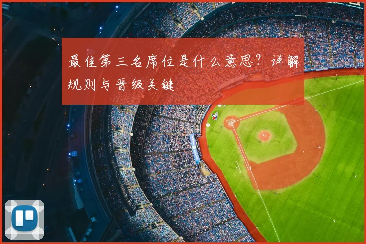 最佳第三名席位是什么意思？详解规则与晋级关键