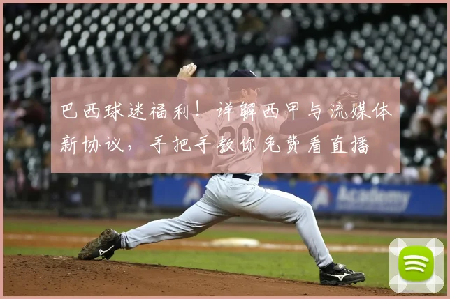 巴西球迷福利！详解西甲与流媒体新协议，手把手教你免费看直播