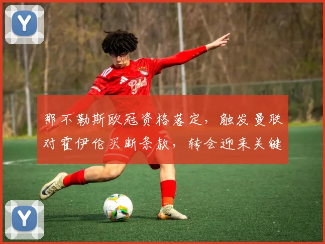 那不勒斯欧冠资格落定，触发曼联对霍伊伦买断条款，转会迎来关键进展