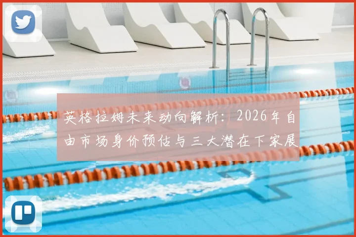 英格拉姆未来动向解析：2026年自由市场身价预估与三大潜在下家展望