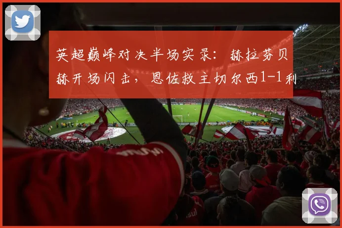 英超巅峰对决半场实录：赫拉芬贝赫开场闪击，恩佐救主切尔西1-1利物浦