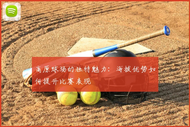 高原球场的独特魅力:海拔优势如何提升比赛表现