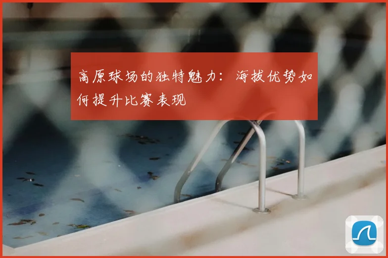 高原球场的独特魅力：海拔优势如何提升比赛表现
