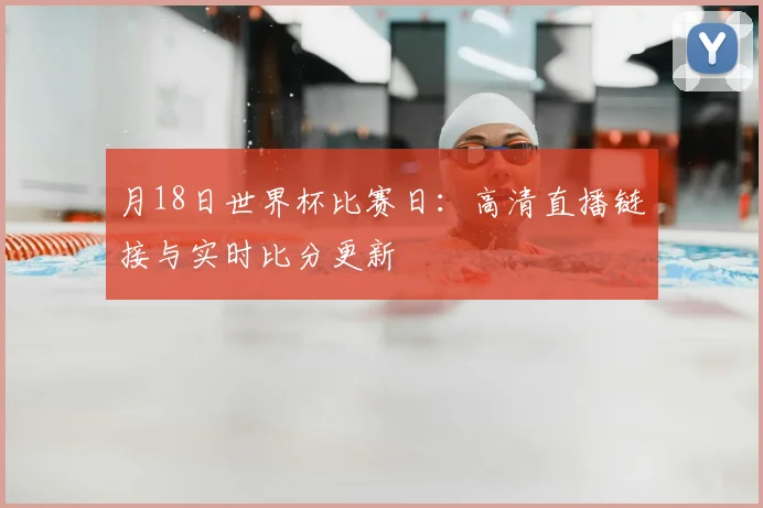 月18日世界杯比赛日：高清直播链接与实时比分更新